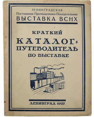 Ленинградская постоянная промышленно-показательная выставка ВСНХ. Краткий каталог-путеводитель по выставке. Л., 1927.